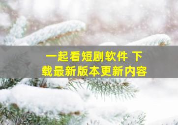 一起看短剧软件 下载最新版本更新内容